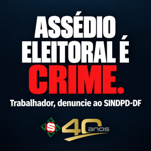 Assédio eleitoral é crime. Trabalhador, denuncie ao SINDPD-DF